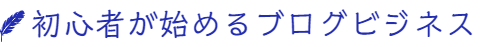 初心者が始めるブログビジネス